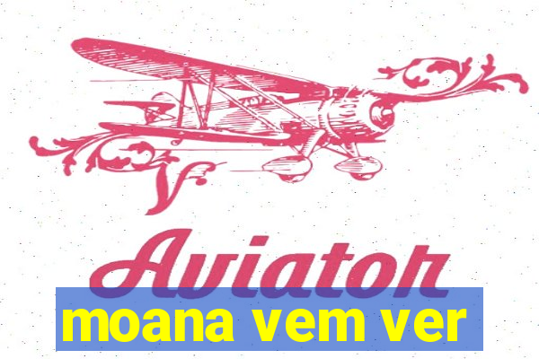 moana vem ver